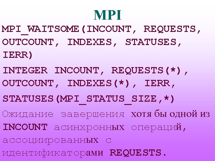 MPI MPI_WAITSOME(INCOUNT, REQUESTS, OUTCOUNT, INDEXES, STATUSES, IERR) INTEGER INCOUNT, REQUESTS(*), OUTCOUNT, INDEXES(*), IERR, STATUSES(MPI_STATUS_SIZE,