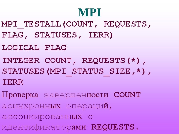 MPI MPI_TESTALL(COUNT, REQUESTS, FLAG, STATUSES, IERR) LOGICAL FLAG INTEGER COUNT, REQUESTS(*), STATUSES(MPI_STATUS_SIZE, *), IERR