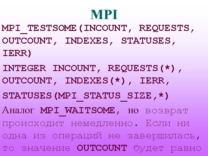 MPI MPI_TESTSOME(INCOUNT, REQUESTS, OUTCOUNT, INDEXES, STATUSES, IERR) INTEGER INCOUNT, REQUESTS(*), OUTCOUNT, INDEXES(*), IERR, STATUSES(MPI_STATUS_SIZE,