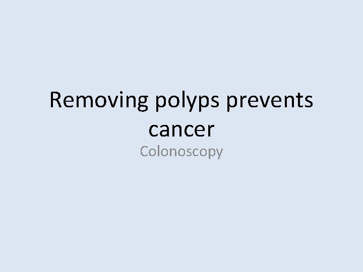 Removing polyps prevents cancer Colonoscopy 