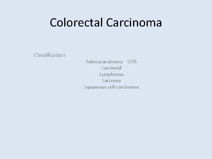 Colorectal Carcinoma Classification Adenocarcinoma 95% Carcinoid Lymphoma Sarcoma Squamous cell carcinoma 