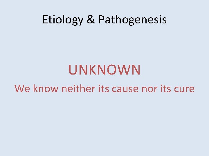 Etiology & Pathogenesis UNKNOWN We know neither its cause nor its cure 