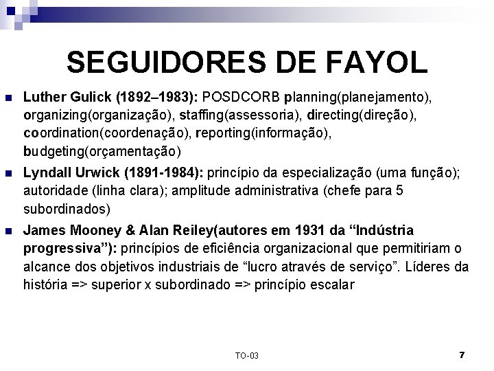 SEGUIDORES DE FAYOL n Luther Gulick (1892– 1983): POSDCORB planning(planejamento), organizing(organização), staffing(assessoria), directing(direção), coordination(coordenação),