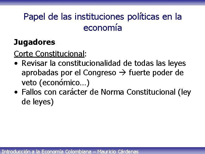 Papel de las instituciones políticas en la economía Jugadores Corte Constitucional: • Revisar la