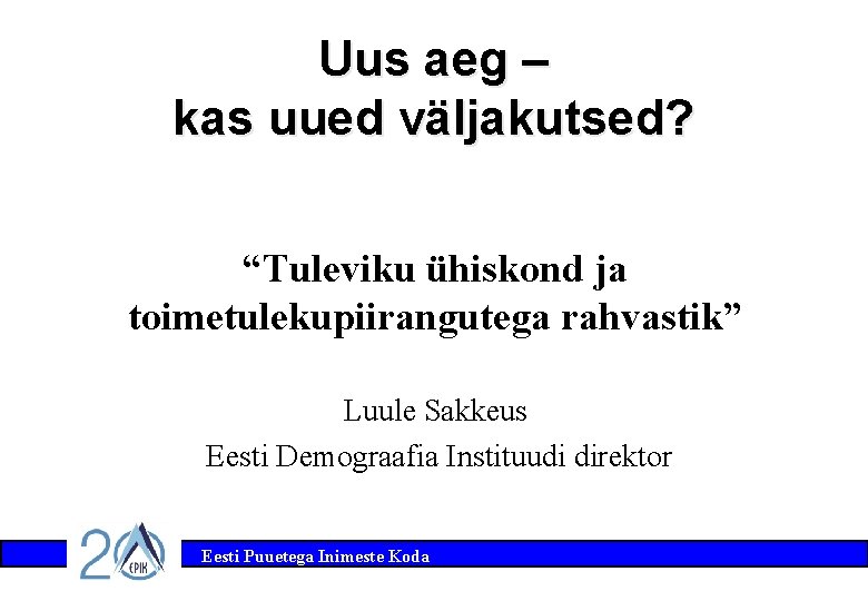 Uus aeg – kas uued väljakutsed? “Tuleviku ühiskond ja toimetulekupiirangutega rahvastik” Luule Sakkeus Eesti