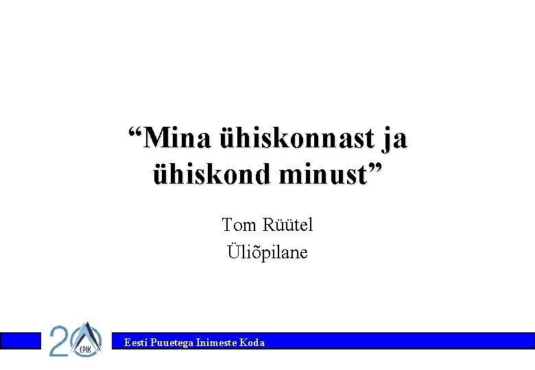 “Mina ühiskonnast ja ühiskond minust” Tom Rüütel Üliõpilane Eesti Puuetega Inimeste Koda 