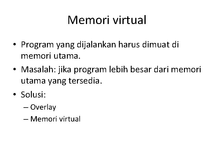 Memori virtual • Program yang dijalankan harus dimuat di memori utama. • Masalah: jika
