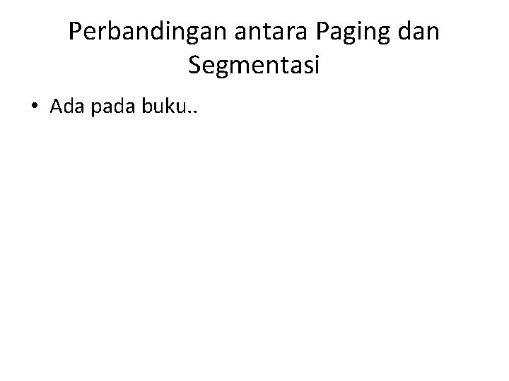 Perbandingan antara Paging dan Segmentasi • Ada pada buku. . 