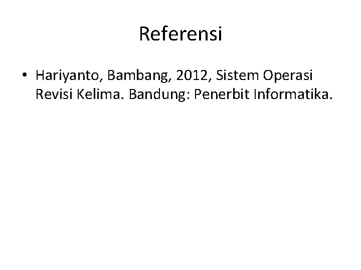 Referensi • Hariyanto, Bambang, 2012, Sistem Operasi Revisi Kelima. Bandung: Penerbit Informatika. 