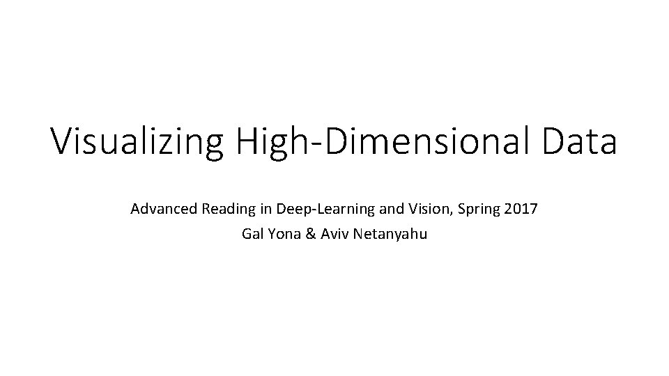 Visualizing High-Dimensional Data Advanced Reading in Deep-Learning and Vision, Spring 2017 Gal Yona &