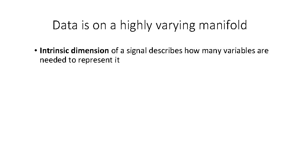Data is on a highly varying manifold • Intrinsic dimension of a signal describes