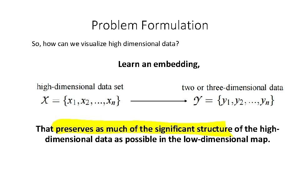 Problem Formulation So, how can we visualize high dimensional data? Learn an embedding, That