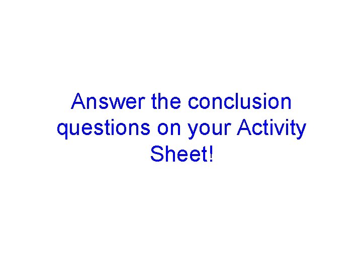 Answer the conclusion questions on your Activity Sheet! 