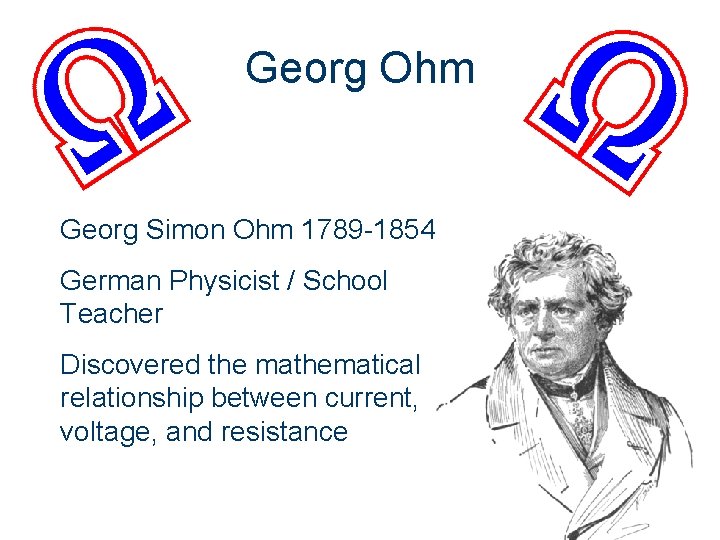 Georg Ohm Georg Simon Ohm 1789 -1854 German Physicist / School Teacher Discovered the