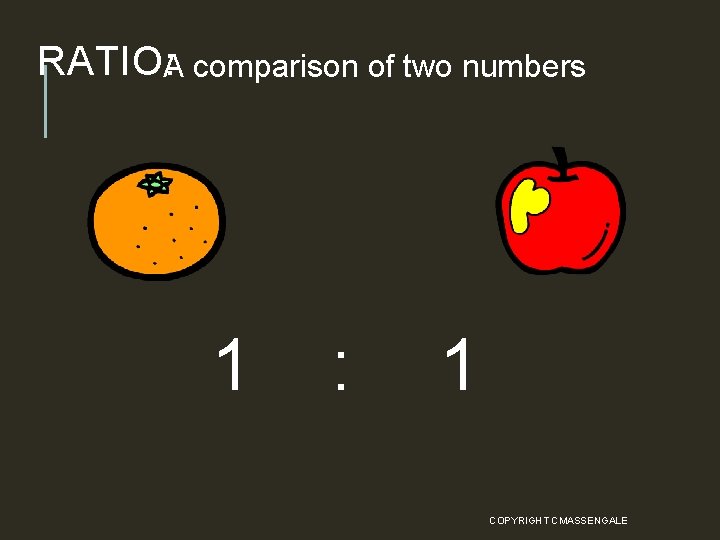 RATIO: A comparison of two numbers 1 : 1 COPYRIGHT CMASSENGALE 2 