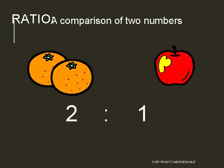RATIO: A comparison of two numbers 2 : 1 COPYRIGHT CMASSENGALE 3 
