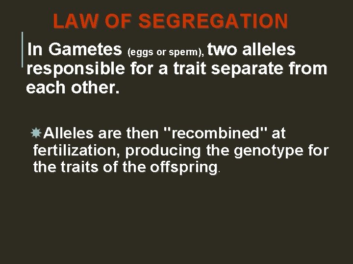 LAW OF SEGREGATION In Gametes (eggs or sperm), two alleles responsible for a trait