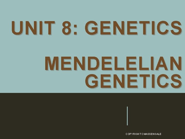 UNIT 8: GENETICS MENDELELIAN GENETICS COPYRIGHT CMASSENGALE 7 