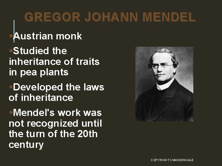 GREGOR JOHANN MENDEL §Austrian monk §Studied the inheritance of traits in pea plants §Developed