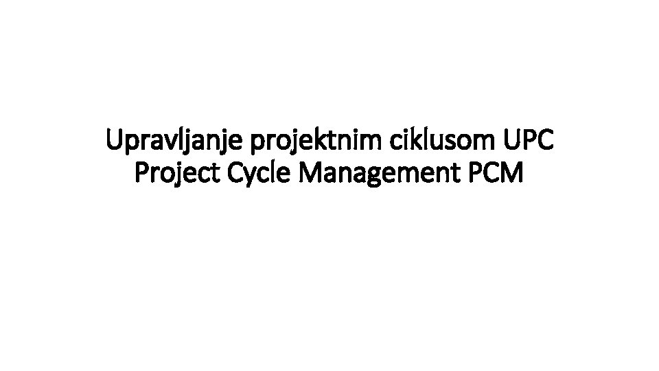 Upravljanje projektnim ciklusom UPC Project Cycle Management PCM 