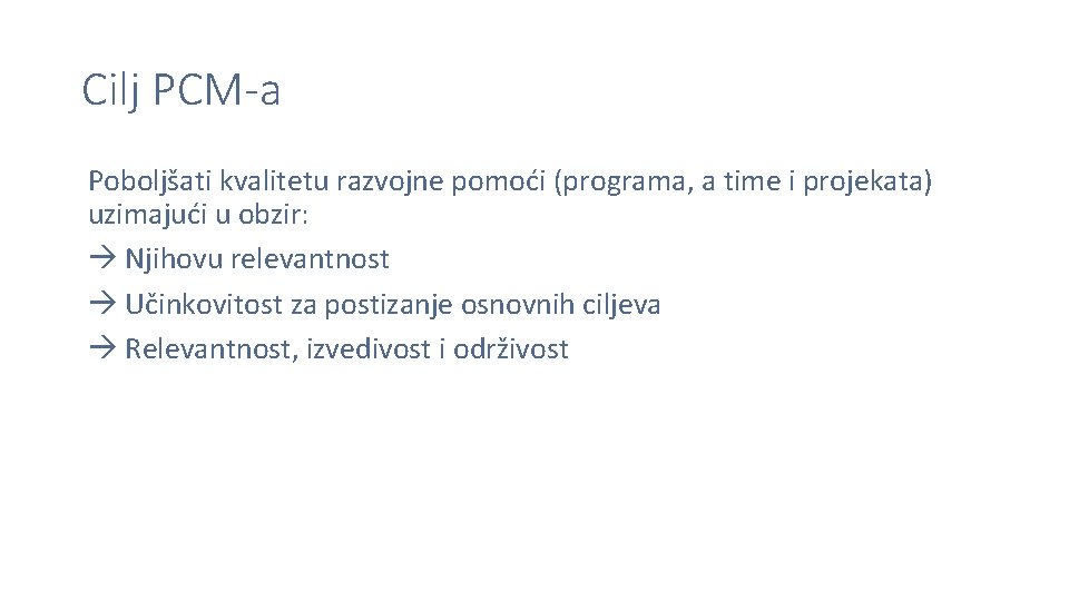 Cilj PCM-a Poboljšati kvalitetu razvojne pomoći (programa, a time i projekata) uzimajući u obzir:
