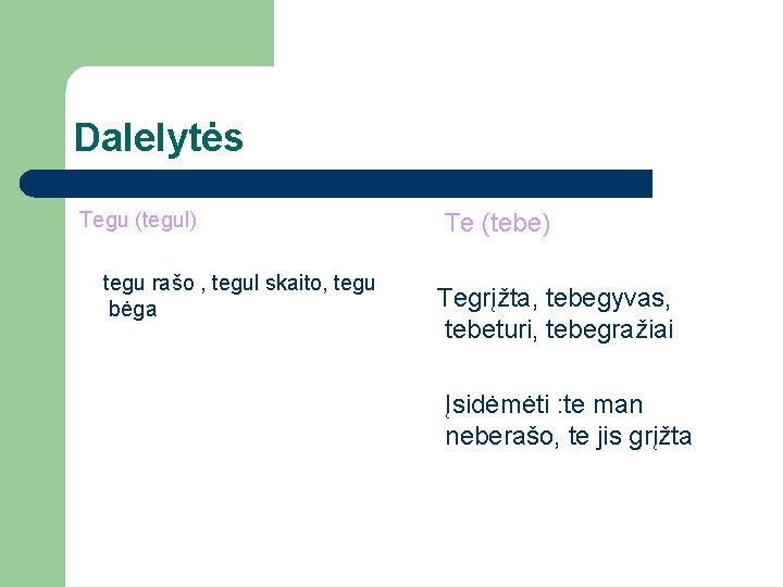 Dalelytės Tegu (tegul) tegu rašo , tegul skaito, tegu bėga Te (tebe) Tegrįžta, tebegyvas,