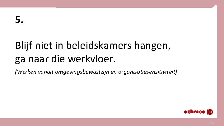 5. Blijf niet in beleidskamers hangen, ga naar die werkvloer. (Werken vanuit omgevingsbewustzijn en