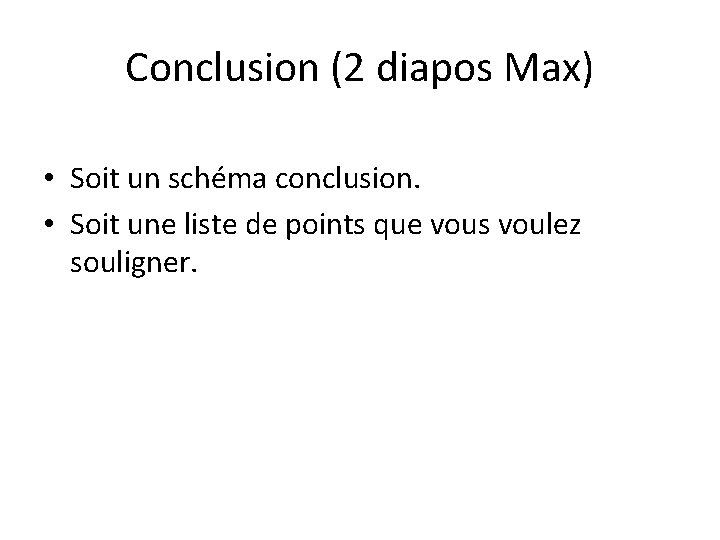 Conclusion (2 diapos Max) • Soit un schéma conclusion. • Soit une liste de