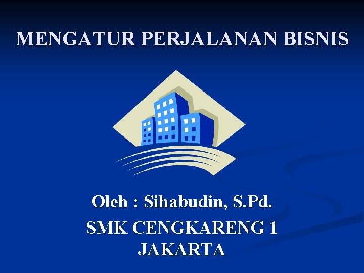 MENGATUR PERJALANAN BISNIS Oleh : Sihabudin, S. Pd. SMK CENGKARENG 1 JAKARTA 