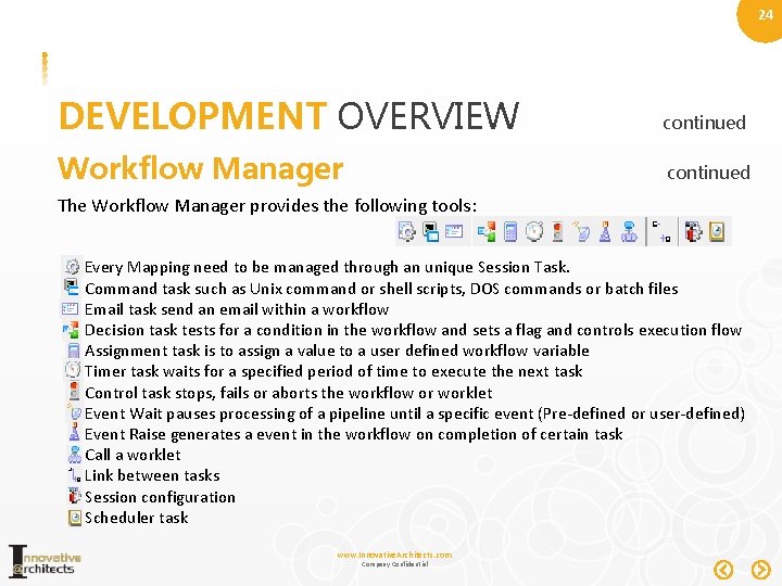 24 DEVELOPMENT OVERVIEW continued Workflow Manager continued The Workflow Manager provides the following tools: