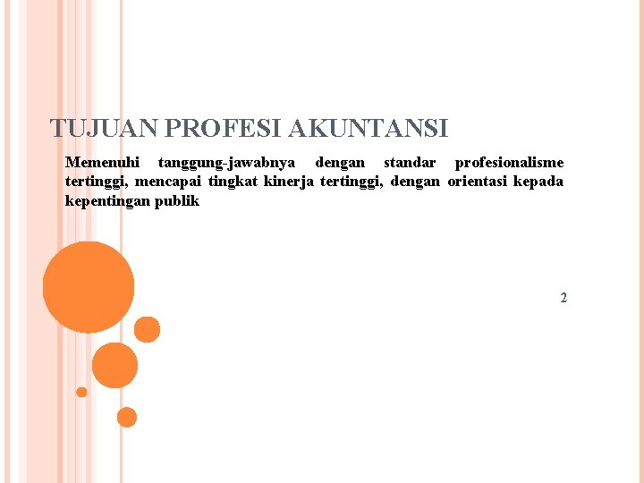 TUJUAN PROFESI AKUNTANSI Memenuhi tanggung-jawabnya dengan standar profesionalisme tertinggi, mencapai tingkat kinerja tertinggi, dengan