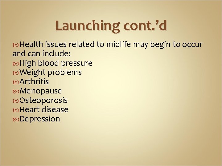 Launching cont. ’d Health issues related to midlife may begin to occur and can
