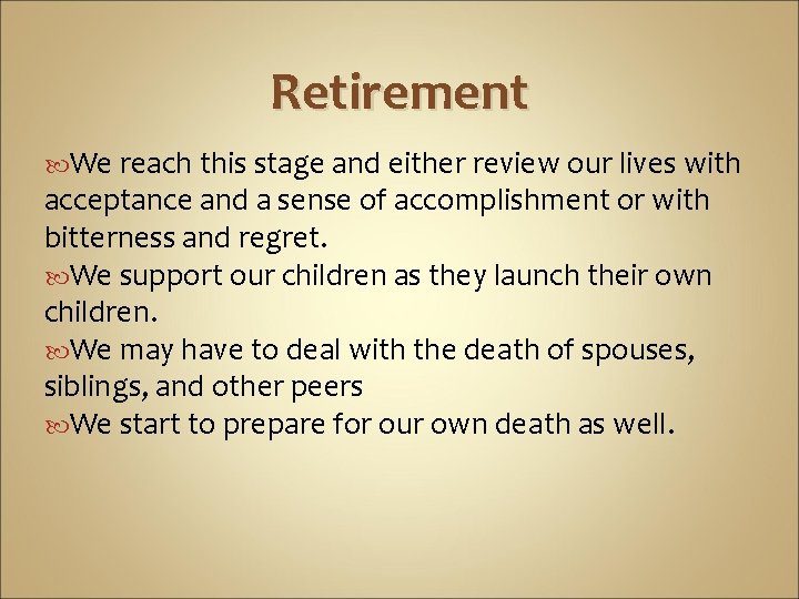 Retirement We reach this stage and either review our lives with acceptance and a