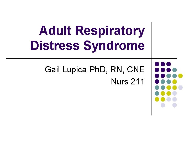 Adult Respiratory Distress Syndrome Gail Lupica Ph. D, RN, CNE Nurs 211 