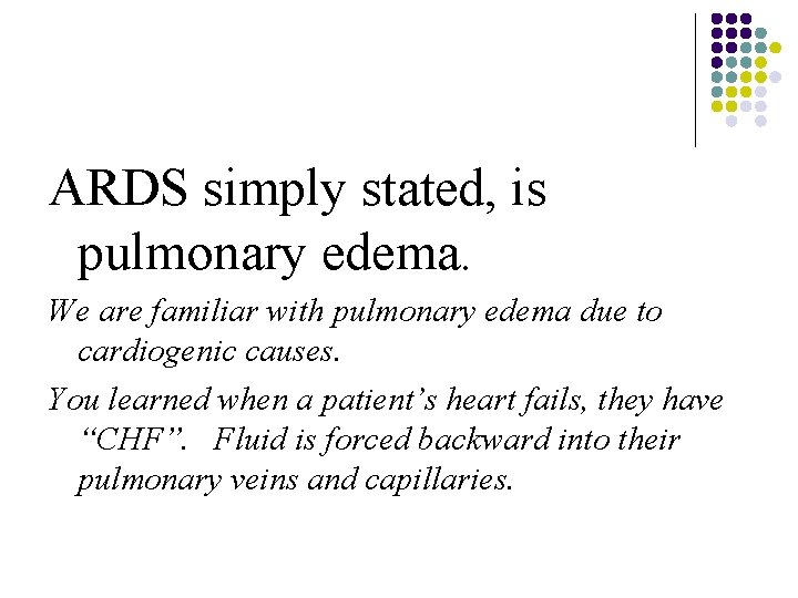 ARDS simply stated, is pulmonary edema. We are familiar with pulmonary edema due to