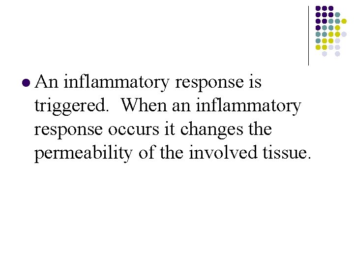 l An inflammatory response is triggered. When an inflammatory response occurs it changes the