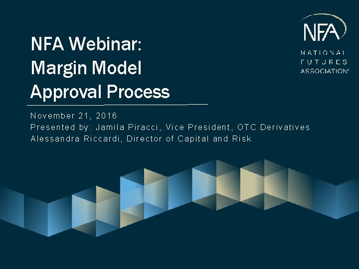 NFA Webinar: Margin Model Approval Process November 21, 2016 Presented by: Jamila Piracci, Vice