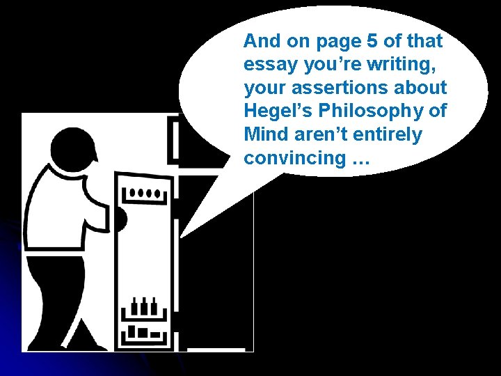 And on page 5 of that essay you’re writing, your assertions about Hegel’s Philosophy