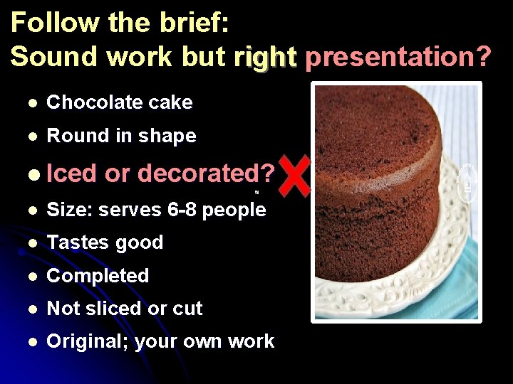 Follow the brief: Sound work but right presentation? l Chocolate cake l Round in