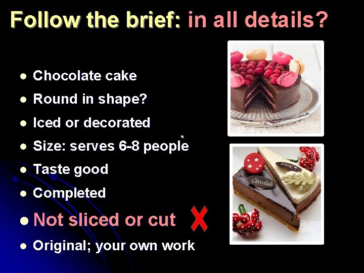 Follow the brief: in all details? l Chocolate cake l Round in shape? l