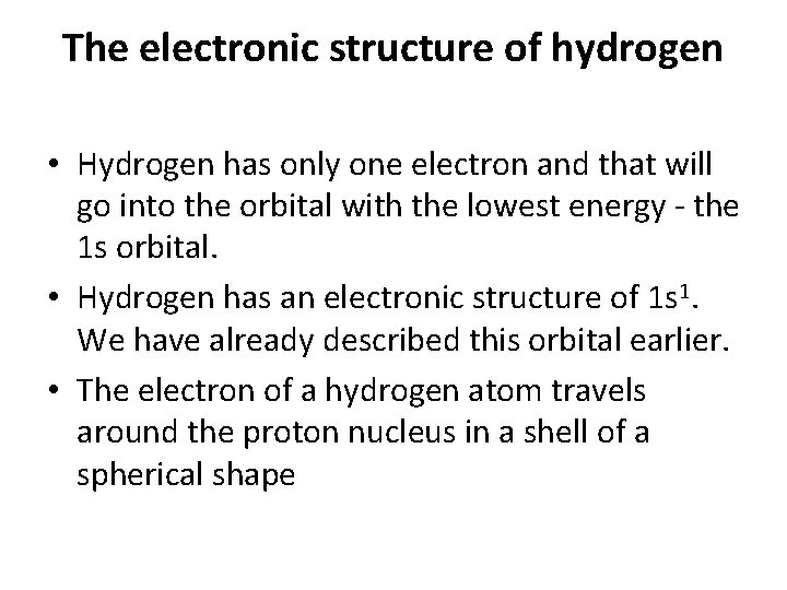 The electronic structure of hydrogen • Hydrogen has only one electron and that will