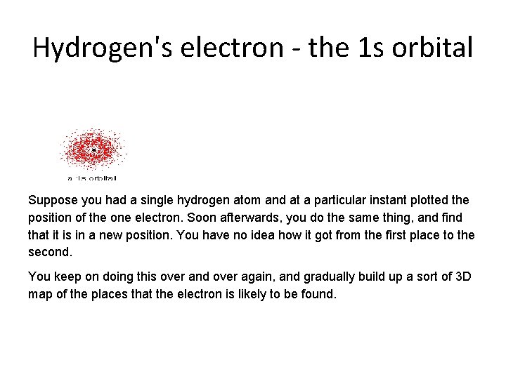 Hydrogen's electron - the 1 s orbital Suppose you had a single hydrogen atom