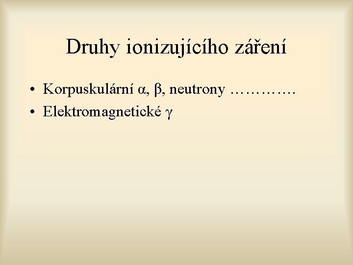 Druhy ionizujícího záření • Korpuskulární α, β, neutrony …………. • Elektromagnetické γ 