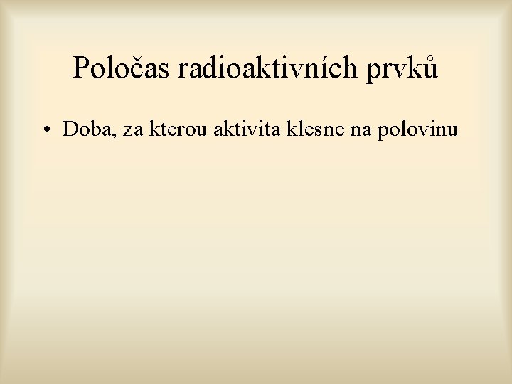Poločas radioaktivních prvků • Doba, za kterou aktivita klesne na polovinu 