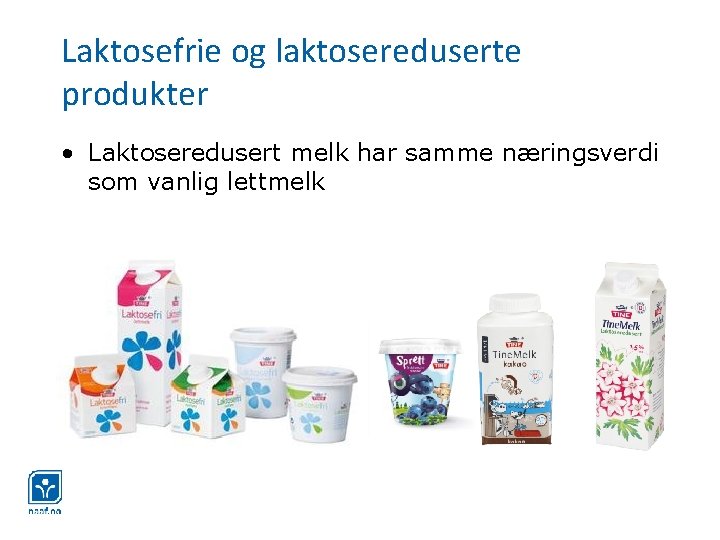 Laktosefrie og laktosereduserte produkter • Laktoseredusert melk har samme næringsverdi som vanlig lettmelk 