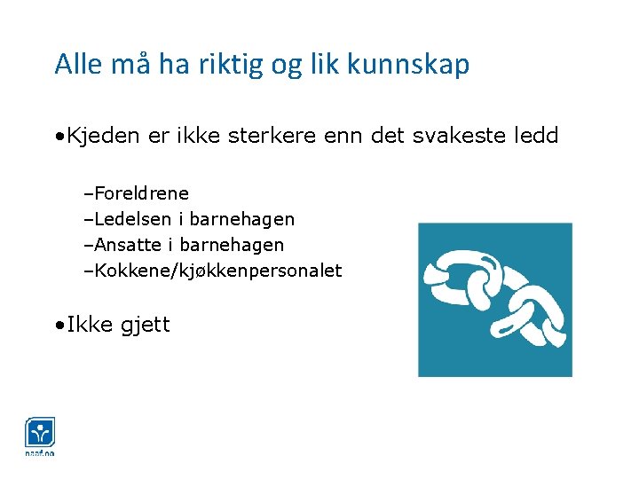 Alle må ha riktig og lik kunnskap • Kjeden er ikke sterkere enn det