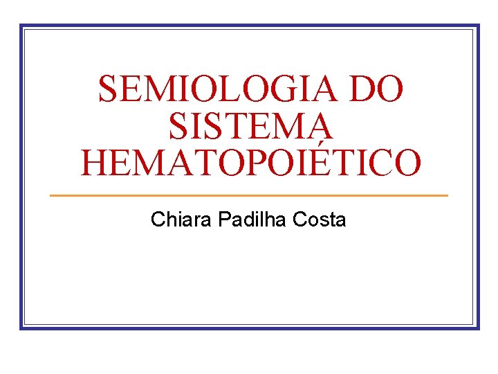 SEMIOLOGIA DO SISTEMA HEMATOPOIÉTICO Chiara Padilha Costa 