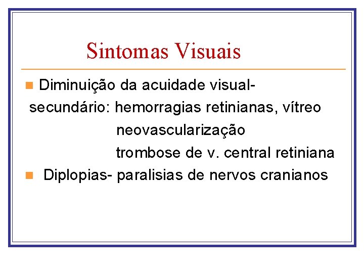 Sintomas Visuais Diminuição da acuidade visual secundário: hemorragias retinianas, vítreo neovascularização trombose de v.