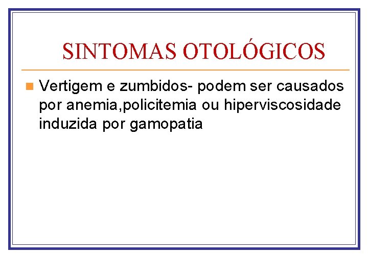 SINTOMAS OTOLÓGICOS n Vertigem e zumbidos- podem ser causados por anemia, policitemia ou hiperviscosidade