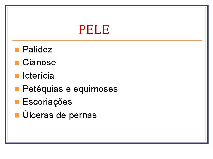 PELE Palidez n Cianose n Icterícia n Petéquias e equimoses n Escoriações n Úlceras